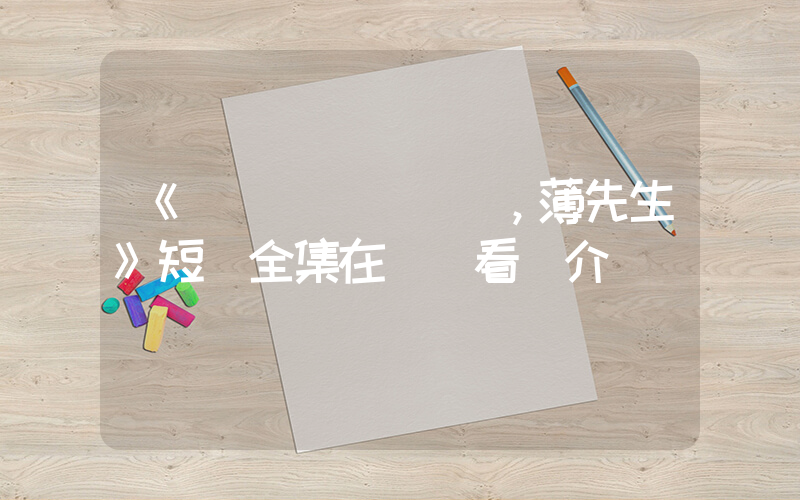 《別鬧，薄先生》短劇全集在線觀看簡介插圖